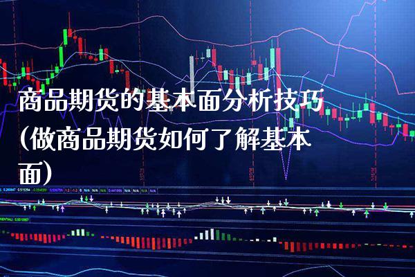 商品期货的基本面分析技巧(做商品期货如何了解基本面)