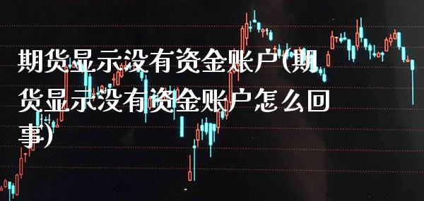 期货显示没有资金账户(期货显示没有资金账户怎么回事)