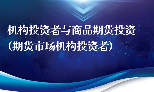 机构投资者与商品期货投资(期货市场机构投资者)_https://www.boyangwujin.com_黄金期货_第1张