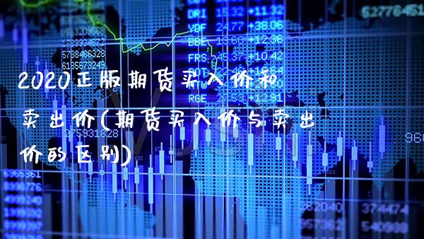 2020正版期货买入价和卖出价(期货买入价与卖出价的区别)