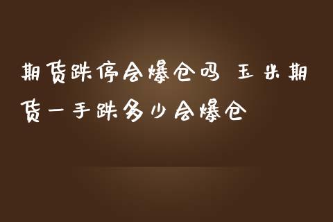 期货跌停会爆仓吗 玉米期货一手跌多少会爆仓