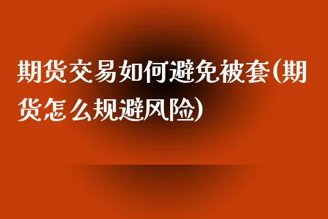 期货交易如何避免被套(期货怎么规避风险)_https://www.boyangwujin.com_期货直播间_第1张