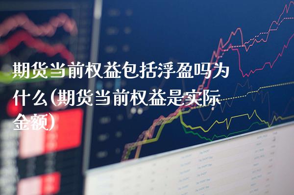 期货当前权益包括浮盈吗为什么(期货当前权益是实际金额)