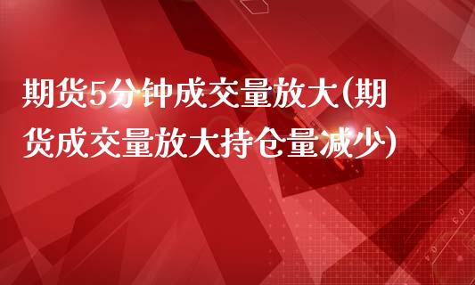 期货5分钟成交量放大(期货成交量放大持仓量减少)_https://www.boyangwujin.com_黄金直播间_第1张