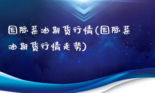 国际菜油期货行情(国际菜油期货行情走势)_https://www.boyangwujin.com_黄金期货_第1张