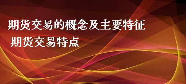 期货交易的概念及主要特征 期货交易特点