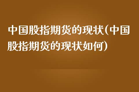 中国股指期货的现状(中国股指期货的现状如何)