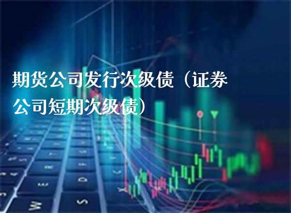 期货公司发行次级债（证券公司短期次级债）