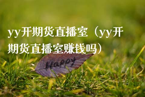 yy开期货直播室（yy开期货直播室赚钱吗）_https://www.boyangwujin.com_期货直播间_第1张