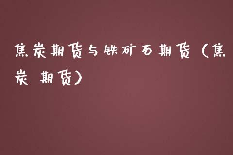 焦炭期货与铁矿石期货（焦炭 期货）