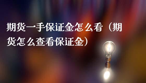 期货一手保证金怎么看（期货怎么查看保证金）