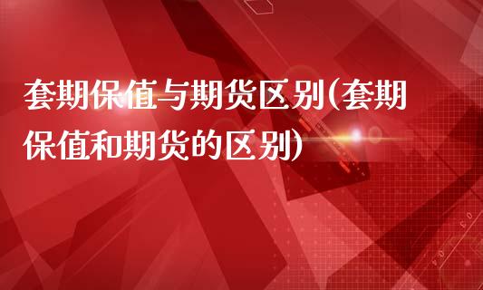 套期保值与期货区别(套期保值和期货的区别)_https://www.boyangwujin.com_原油直播间_第1张