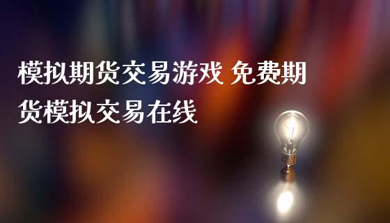 模拟期货交易游戏 免费期货模拟交易在线_https://www.boyangwujin.com_黄金期货_第1张