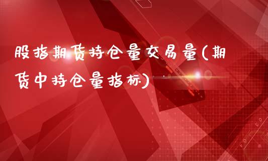 股指期货持仓量交易量(期货中持仓量指标)_https://www.boyangwujin.com_白银期货_第1张