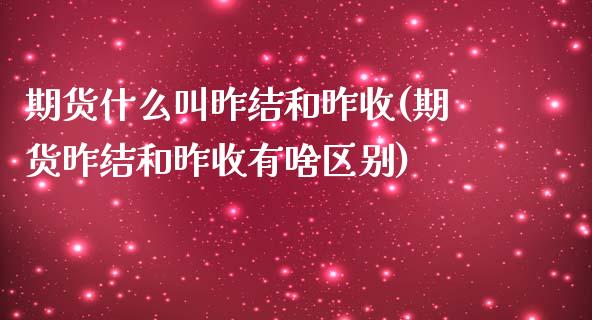 期货什么叫昨结和昨收(期货昨结和昨收有啥区别)