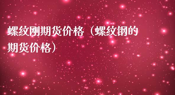 螺纹刚期货价格（螺纹钢的期货价格）_https://www.boyangwujin.com_期货直播间_第1张