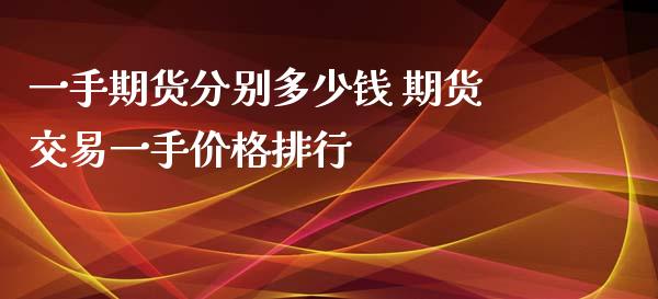 一手期货分别多少钱 期货交易一手价格排行