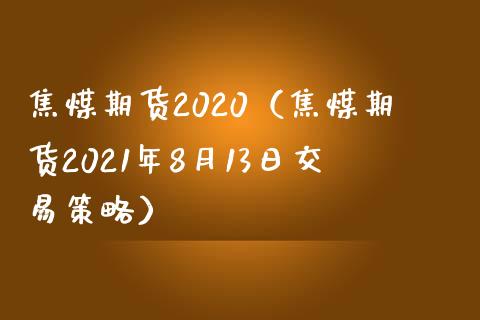 焦煤期货2020（焦煤期货2021年8月13日交易策略）