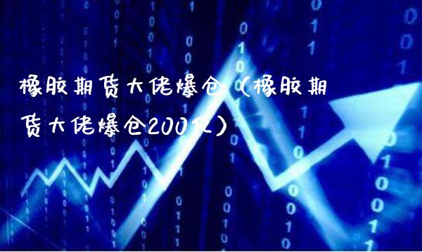 橡胶期货大佬爆仓（橡胶期货大佬爆仓200亿）_https://www.boyangwujin.com_道指期货_第1张