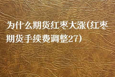 为什么期货红枣大涨(红枣期货手续费调整27)_https://www.boyangwujin.com_黄金直播间_第1张