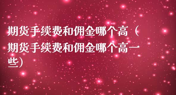 期货手续费和佣金哪个高（期货手续费和佣金哪个高一些）_https://www.boyangwujin.com_黄金期货_第1张