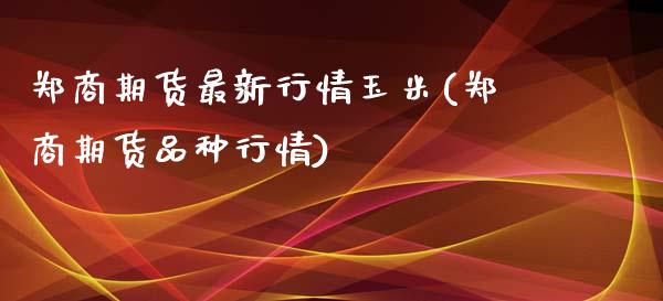 郑商期货最新行情玉米(郑商期货品种行情)