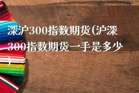 深沪300指数期货(沪深300指数期货一手是多少)_https://www.boyangwujin.com_内盘期货_第1张