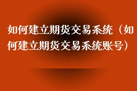 如何建立期货交易系统（如何建立期货交易系统账号）