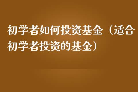 初学者如何投资基金（适合初学者投资的基金）_https://www.boyangwujin.com_期货直播间_第1张