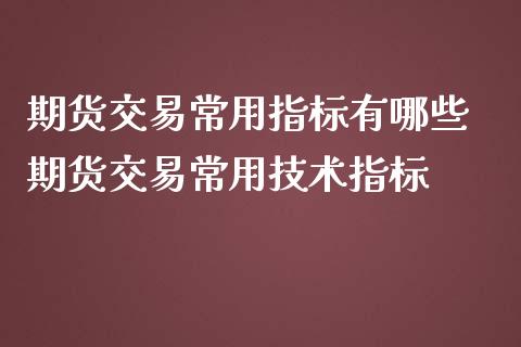 期货交易常用指标有哪些 期货交易常用技术指标