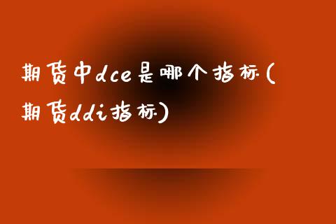 期货中dce是哪个指标(期货ddi指标)_https://www.boyangwujin.com_期货科普_第1张