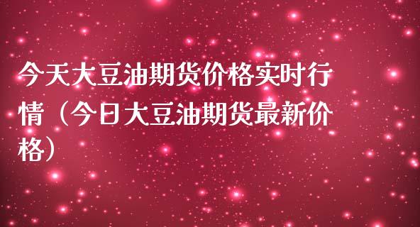 今天大豆油期货价格实时行情（今日大豆油期货最新价格）_https://www.boyangwujin.com_期货直播间_第1张