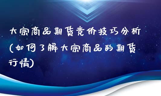 大宗商品期货竞价技巧分析(如何了解大宗商品的期货行情)_https://www.boyangwujin.com_期货直播间_第1张