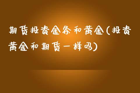 期货投资金条和黄金(投资黄金和期货一样吗)_https://www.boyangwujin.com_白银期货_第1张