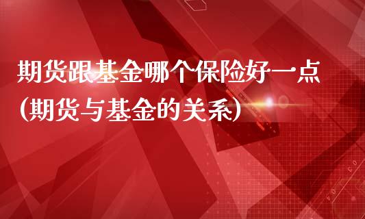 期货跟基金哪个保险好一点(期货与基金的关系)