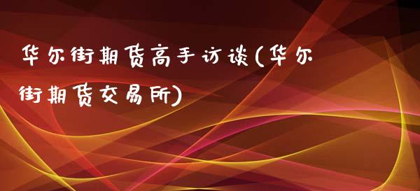 华尔街期货高手访谈(华尔街期货交易所)_https://www.boyangwujin.com_原油期货_第1张