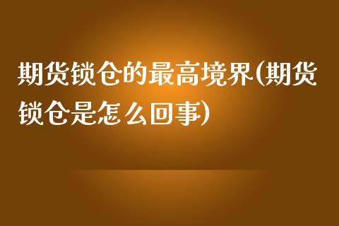 期货锁仓的最高境界(期货锁仓是怎么回事)