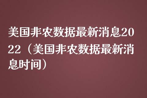 美国非农数据最新消息2022（美国非农数据最新消息时间）