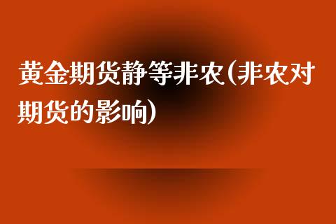 黄金期货静等非农(非农对期货的影响)