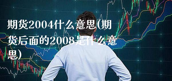 期货2004什么意思(期货后面的2008是什么意思)