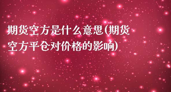 期货空方是什么意思(期货空方平仓对价格的影响)