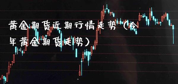 黄金期货近期行情走势（今年黄金期货走势）