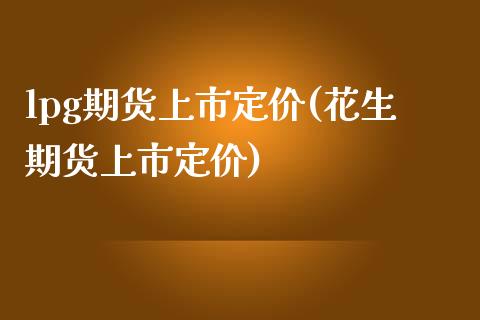 lpg期货上市定价(花生期货上市定价)