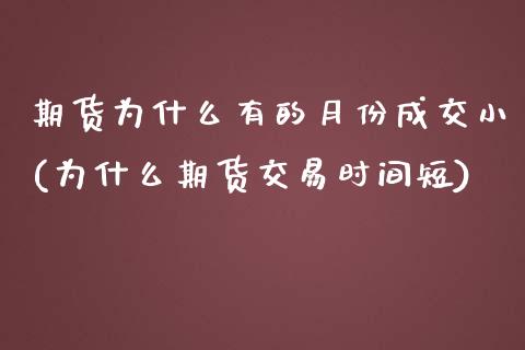 期货为什么有的月份成交小(为什么期货交易时间短)