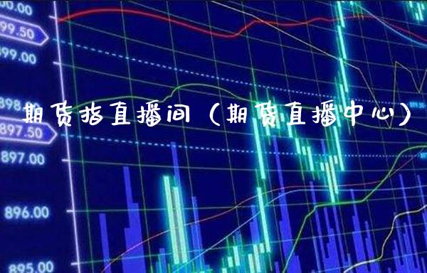 期货指直播间（期货直播中心）_https://www.boyangwujin.com_期货直播间_第1张