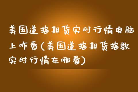 美国道指期货实时行情电脑上咋看(美国道指期货指数实时行情在哪看)