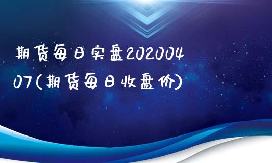 期货每日实盘20200407(期货每日收盘价)