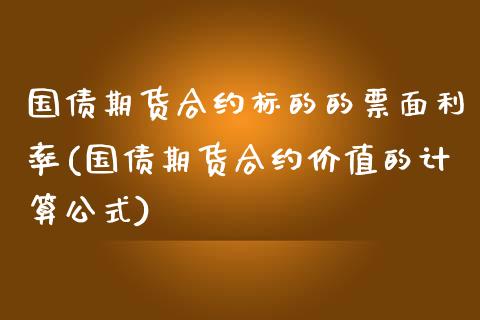 国债期货合约标的的票面利率(国债期货合约价值的计算公式)