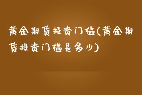 黄金期货投资门槛(黄金期货投资门槛是多少)