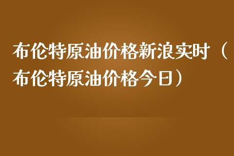 布伦特原油价格新浪实时（布伦特原油价格今日）_https://www.boyangwujin.com_黄金期货_第1张